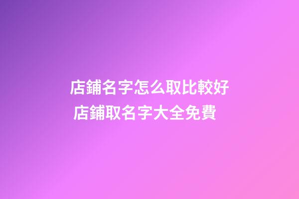 店鋪名字怎么取比較好 店鋪取名字大全免費